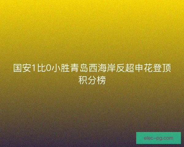 国安1比0小胜青岛西海岸反超申花登顶积分榜