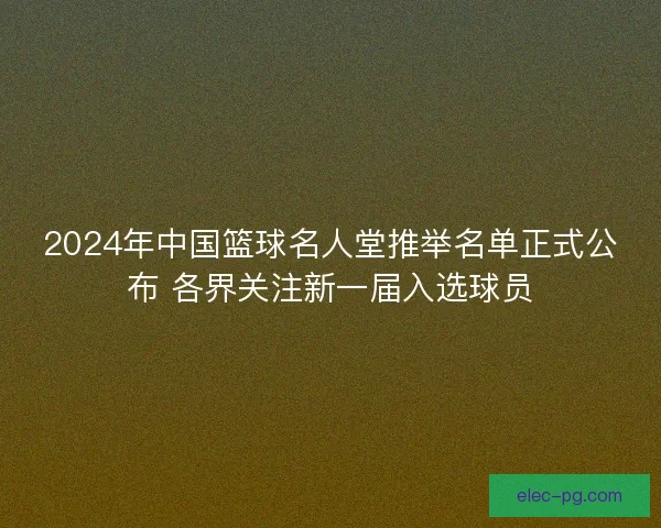 2024年中国篮球名人堂推举名单正式公布 各界关注新一届入选球员