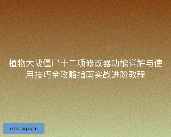 植物大战僵尸十二项修改器功能详解与使用技巧全攻略指南实战进阶教程