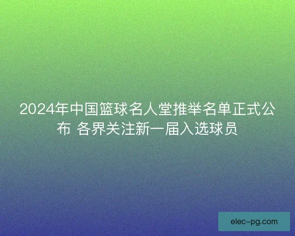 2024年中国篮球名人堂推举名单正式公布 各界关注新一届入选球员