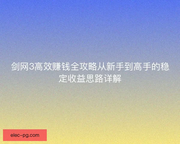 剑网3高效赚钱全攻略从新手到高手的稳定收益思路详解